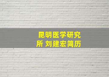 昆明医学研究所 刘建宏简历